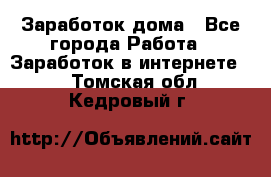 Заработок дома - Все города Работа » Заработок в интернете   . Томская обл.,Кедровый г.